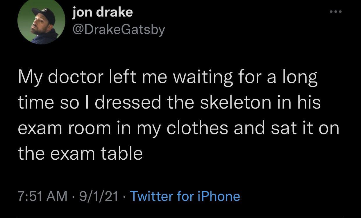 funny pics and memes - twitter tweet on broken - jon drake My doctor left me waiting for a long time so I dressed the skeleton in his exam room in my clothes and sat it on the exam table 9121 Twitter for iPhone