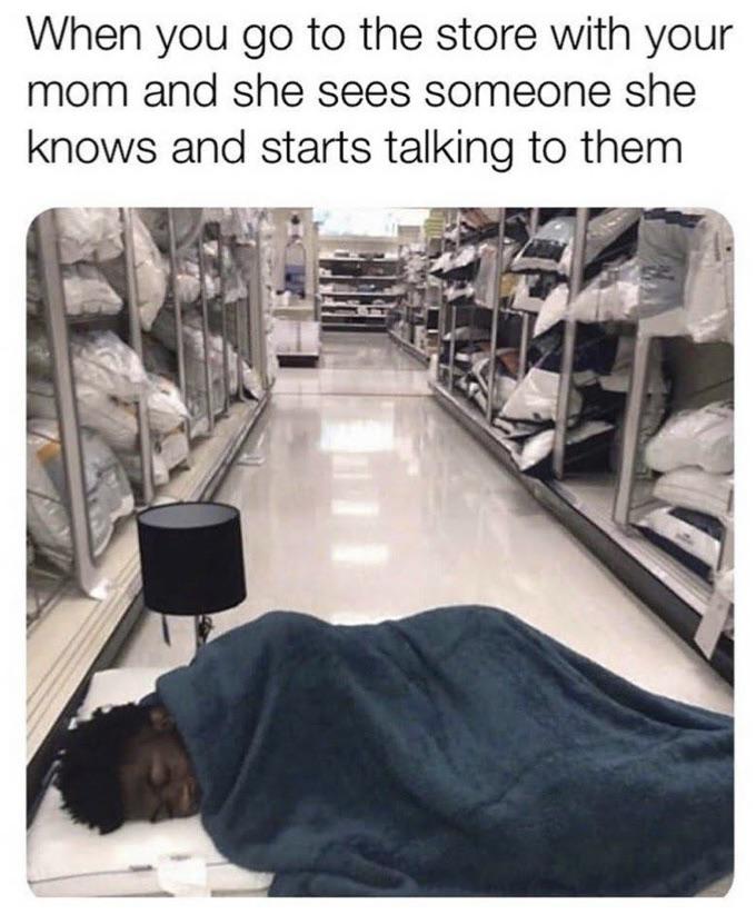 funny friday memes -  you go to the store with your mom - When you go to the store with your mom and she sees someone she knows and starts talking to them