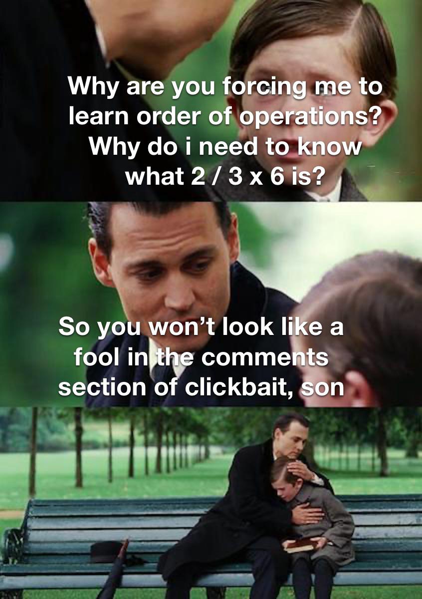 funny friday memes -  photo caption - Why are you forcing me to learn order of operations? Why do i need to know what 23 x 6 is? So you won't look a fool in the section of clickbait, son