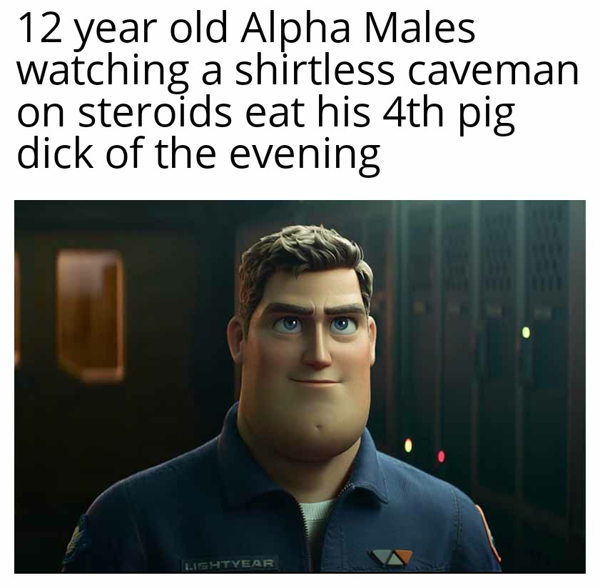 funny friday memes -  buzz lightyear looks like meme - 12 year old Alpha Males watching a shirtless caveman on steroids eat his 4th pig dick of the evening Lightyear