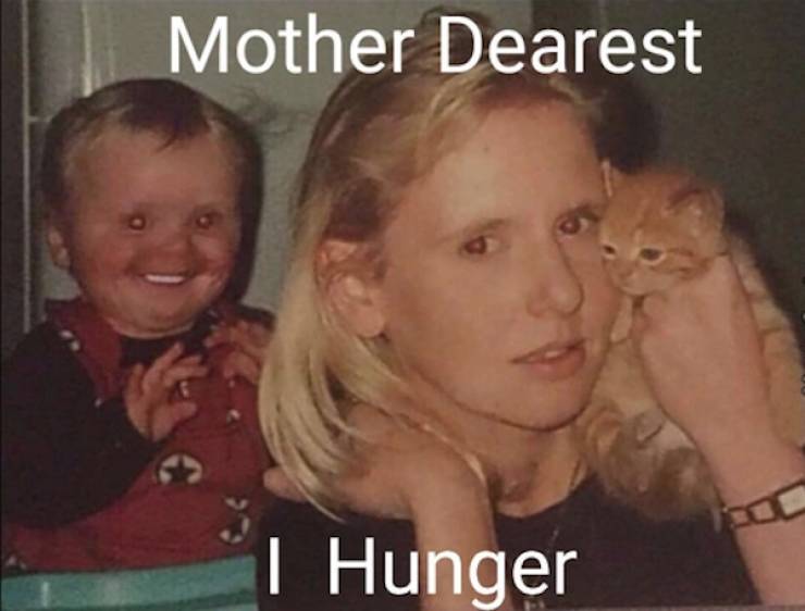 cursed pics - mother i hunger meme - Mother Dearest I Hunger