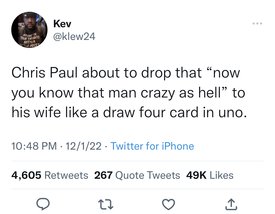 Chris Paul and Kim K memes - tweets about dropping friends - Apenny Or Your Thoughts Seens A Tle Pricey Kev Chris Paul about to drop that "now you know that man crazy as hell" to his wife a draw four card in uno. 12122 Twitter for iPhone 4,605 267 Quote T