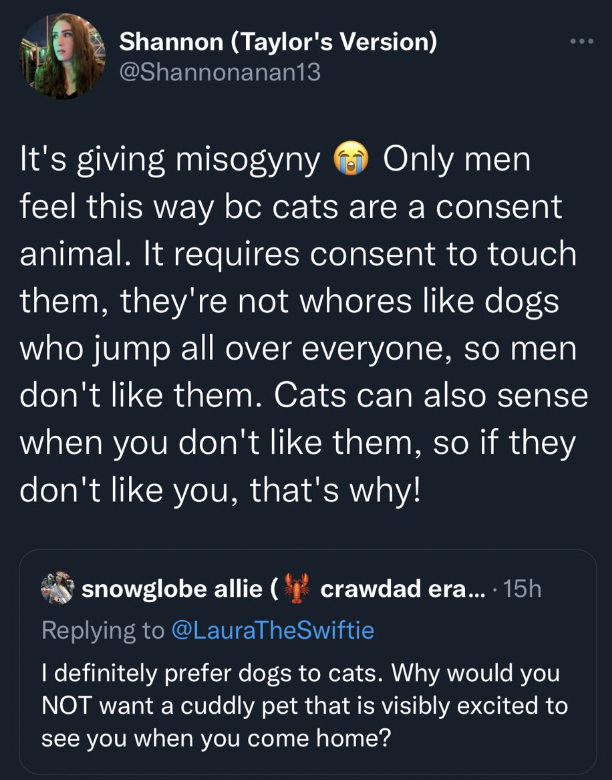 twitter hot takes 2022 - screenshot - Shannon Taylor's Version It's giving misogyny Only men feel this way bc cats are a consent animal. It requires consent to touch them, they're not whores dogs who jump all over everyone, so men don't them. Cats can als