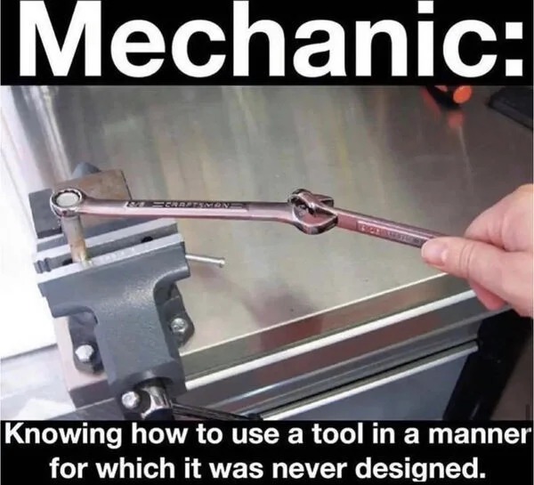 memes that speak the truth - Mechanic - Mechanic Lmt Schaftsmon Knowing how to use a tool in a manner for which it was never designed.