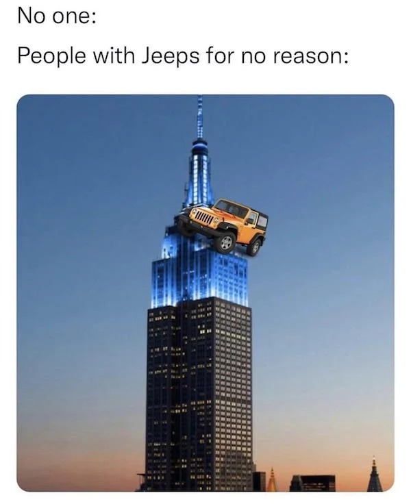 memes that speak the truth - empire state building - No one People with Jeeps for no reason