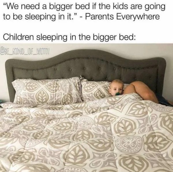 memes that speak the truth - we need a bigger bed if the kids - "We need a bigger bed if the kids are going to be sleeping in it." Parents Everywhere Children sleeping in the bigger bed Kind Of Witty 39 K