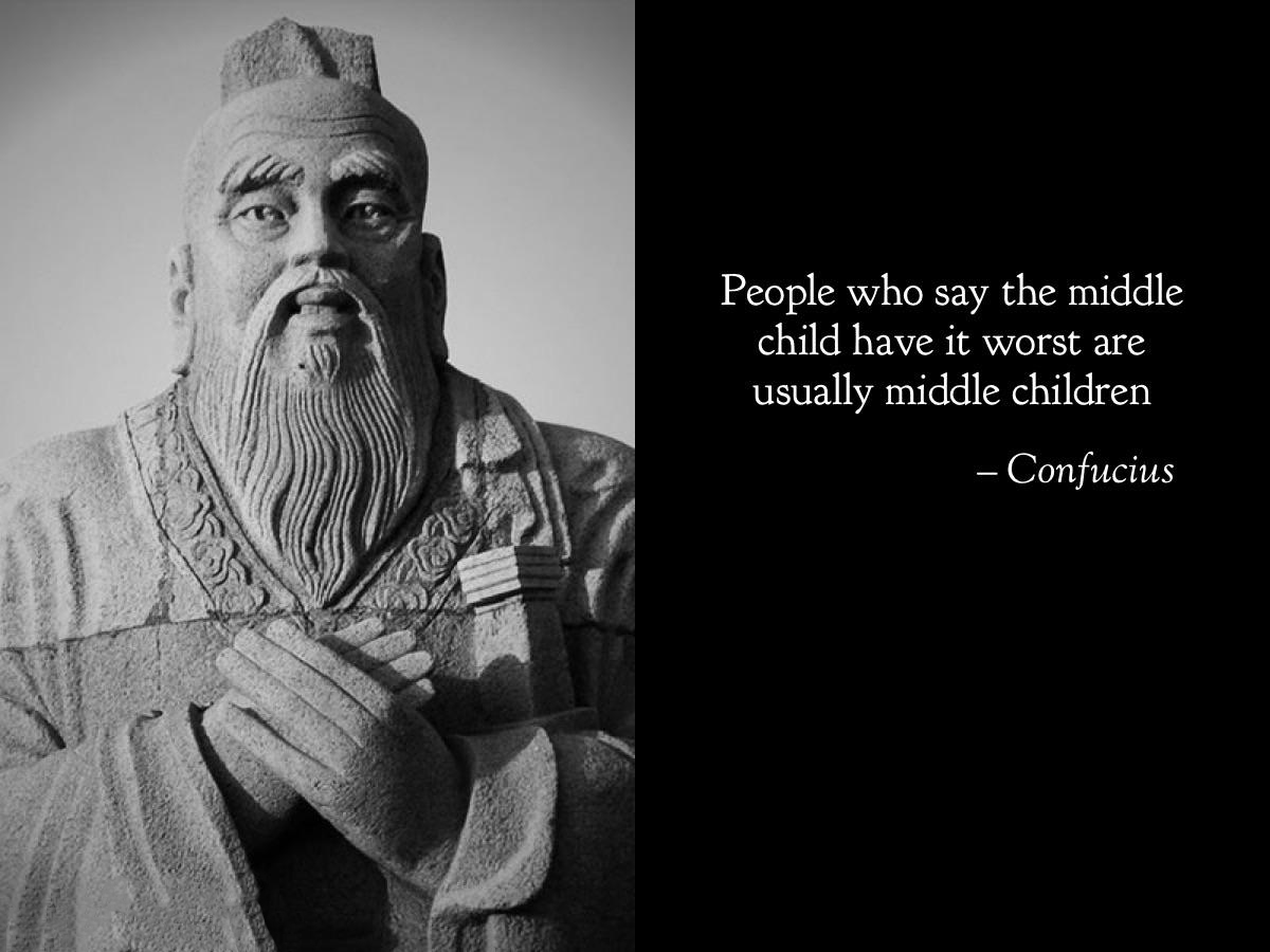 dank and savage memes - confucius quote meme - People who say the middle child have it worst are usually middle children Confucius