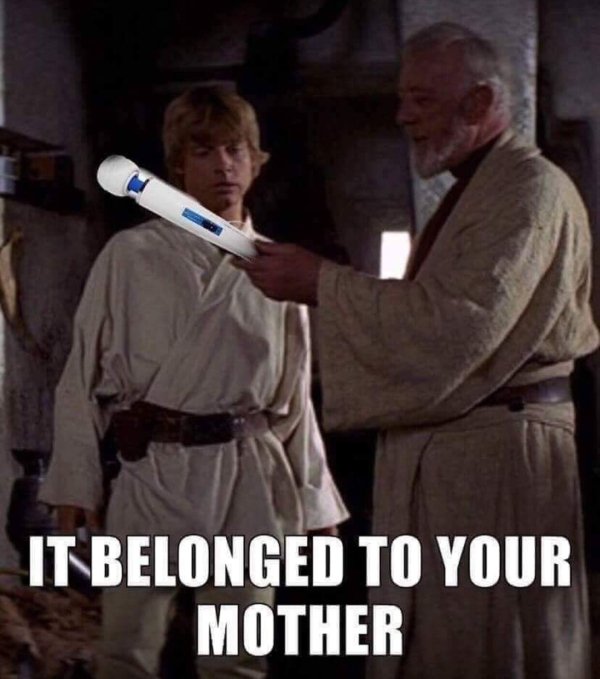 sex memes and dirty pics - weapon of a jedi knight - It Belonged To Your Mother