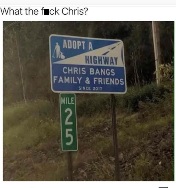 sex memes and dirty pics - street sign - What the fuck Chris? Adopt A Highway Chris Bangs Family & Friends Since 2017 Mile 25