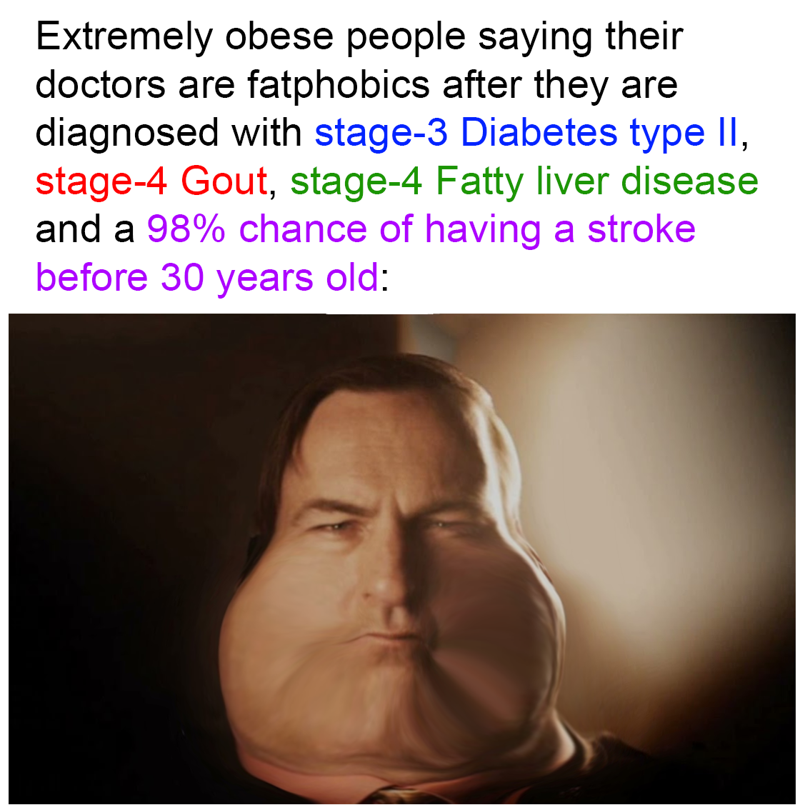 meme stream - head - Extremely obese people saying their doctors are fatphobics after they are diagnosed with stage3 Diabetes type Ii, stage4 Gout, stage4 Fatty liver disease and a 98% chance of having a stroke before 30 years old
