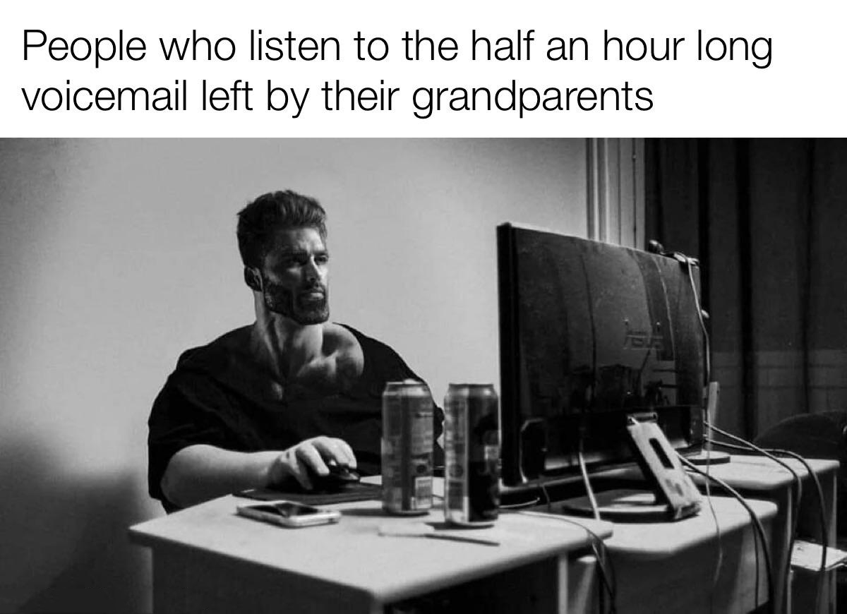 meme stream - chad computer - People who listen to the half an hour long voicemail left by their grandparents