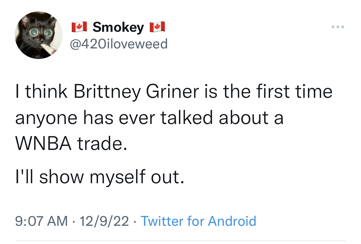 Brittney Griner Reactions - angle - Smokey I think Brittney Griner is the first time anyone has ever talked about a Wnba trade. I'll show myself out. 12922 Twitter for Android
