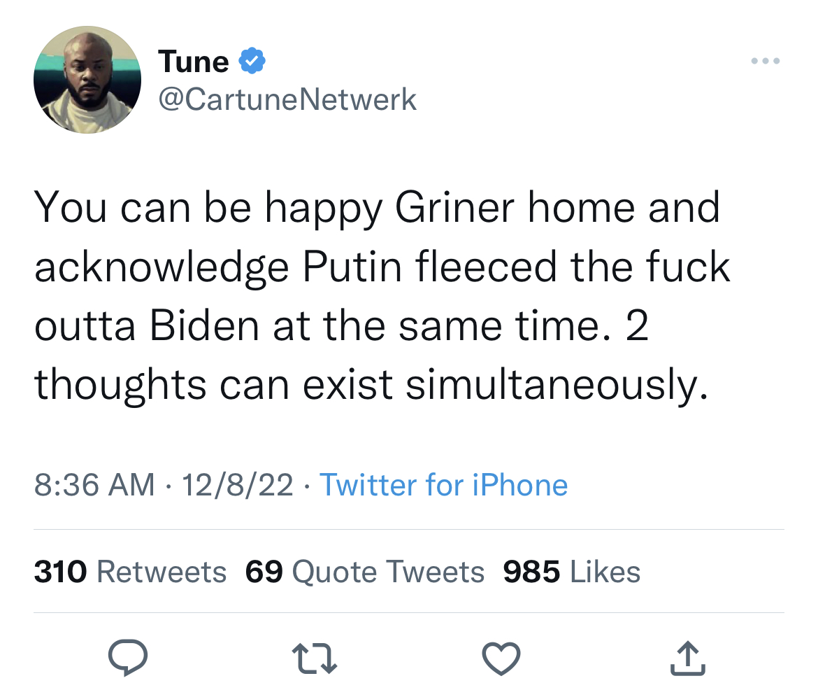 Brittney Griner Reactions - twitter period ahh period uhh - Tune You can be happy Griner home and acknowledge Putin fleeced the fuck outta Biden at the same time. 2 thoughts can exist simultaneously. 12822 Twitter for iPhone 310 69 Quote Tweets 985 27