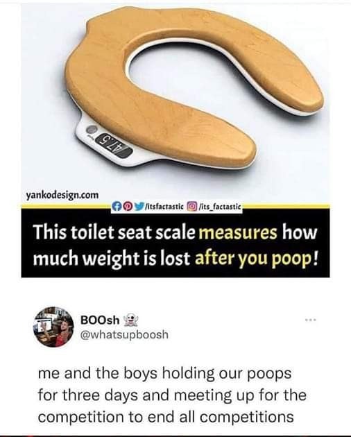 awesome pics and memes - material - 92 yankodesign.com itsfactasticits_factastic This toilet seat scale measures how much weight is lost after you poop! BOOsh me and the boys holding our poops for three days and meeting up for the competition to end all c