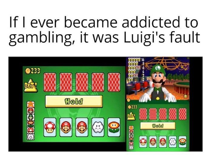 gaming memes - if i get addicted to gambling it's luigi fault - If I ever became addicted to gambling, it was Luigi's fault 233 Bety Kocho _____ Hold 233 Bet 696432 Hold 66109