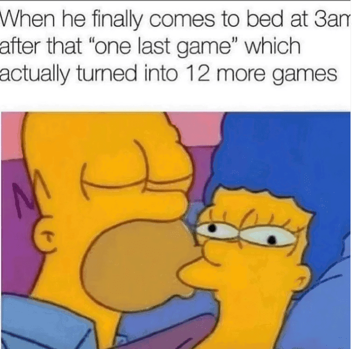 gaming memes - When he finally comes to bed at 3am after that "one last game" which actually turned into 12 more games Am