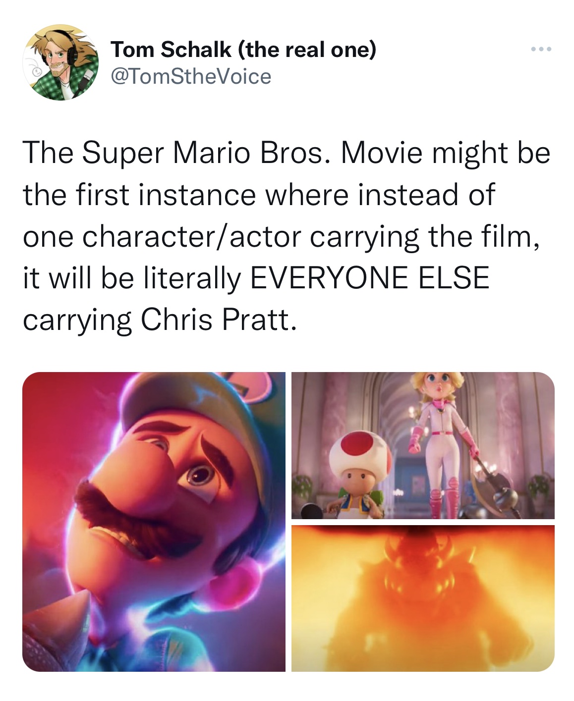 gaming memes - mario movie meme - Tom Schalk the real one The Super Mario Bros. Movie might be the first instance where instead of one characteractor carrying the film, it will be literally Everyone Else carrying Chris Pratt.