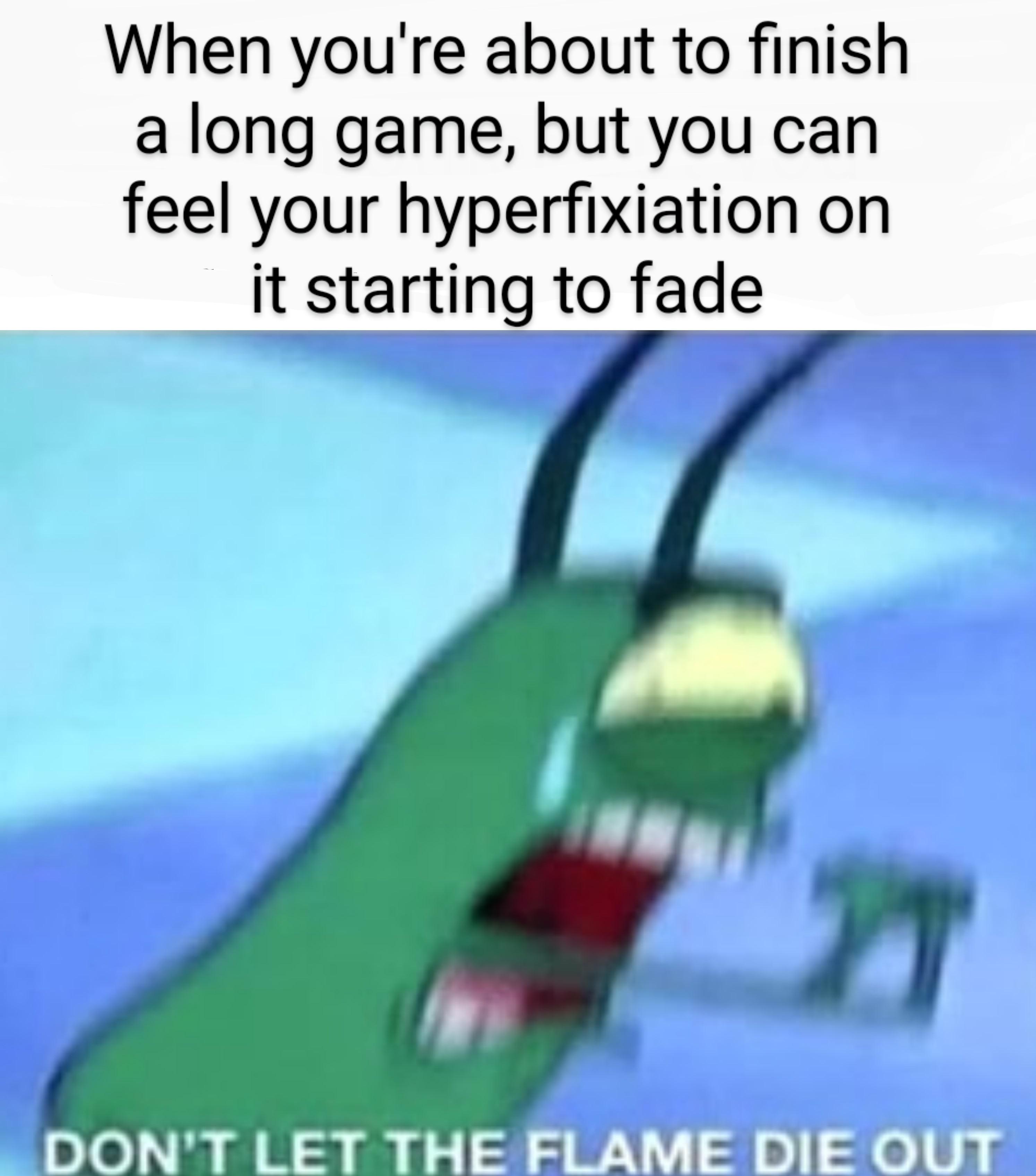 gaming memes - normie memes - When you're about to finish a long game, but you can feel your hyperfixiation on it starting to fade Don'T Let The Flame Die Out