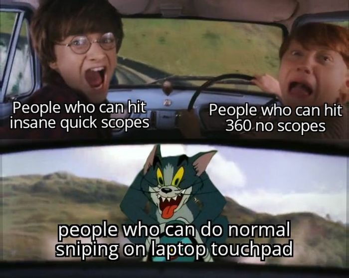 gaming memes - time to cronch - People who can hit insane quick scopes People who can hit 360 no scopes people who can do normal sniping on laptop touchpad