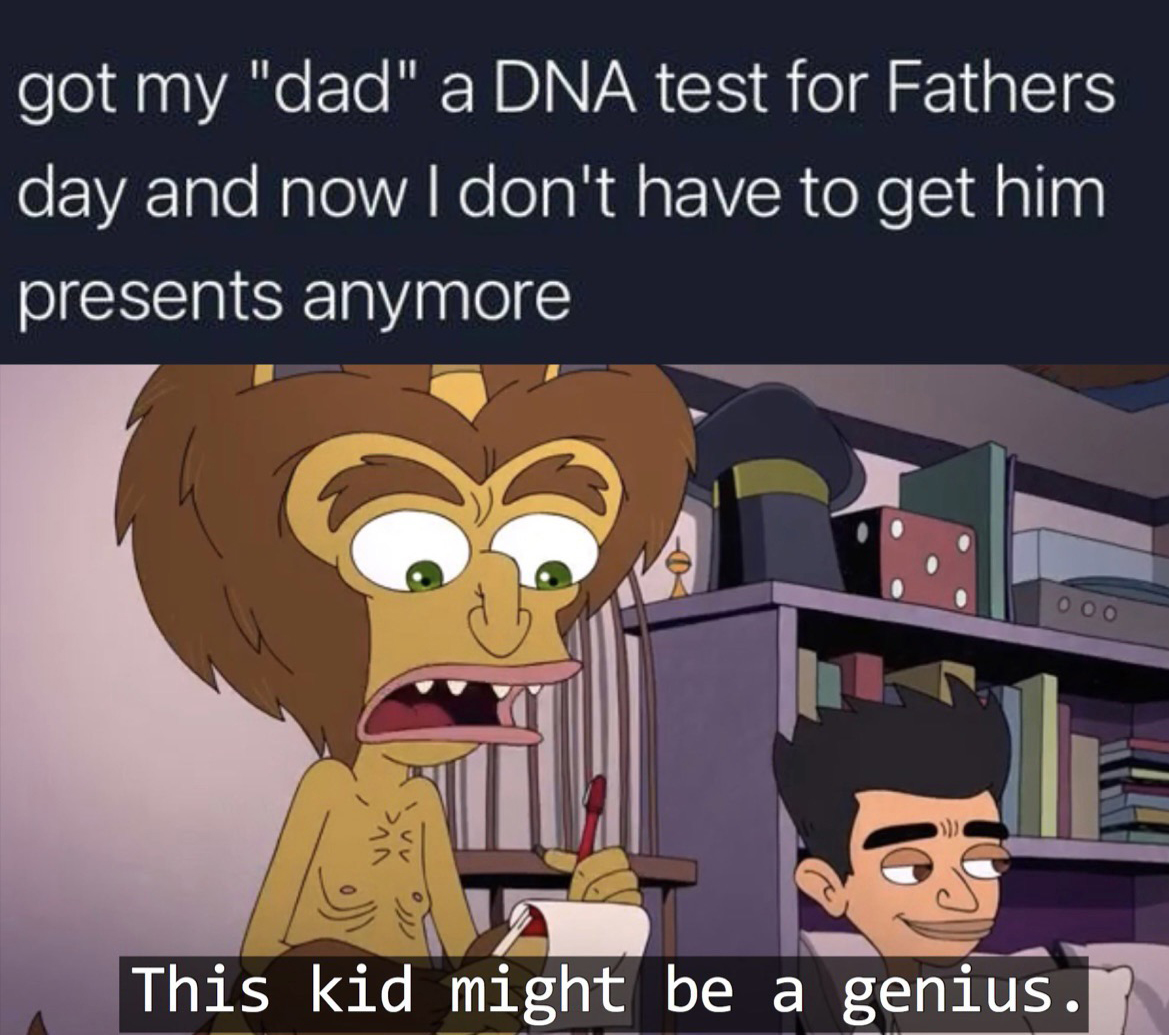 monday morning randomness - cartoon - got my "dad" a Dna test for Fathers day and now I don't have to get him presents anymore 000 This kid might be a genius.