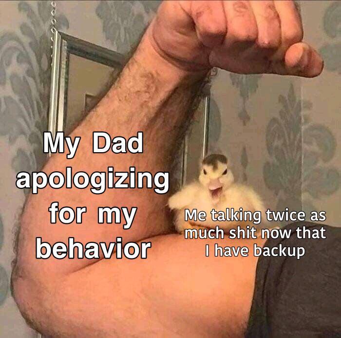 monday morning randomness - photo caption - My Dad apologizing for my behavior Of Me talking twice as much shit now that I have backup
