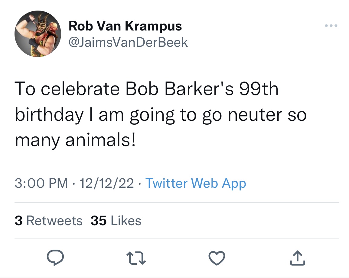 Tweets roasting celebs - sat tumblr meme - Rob Van Krampus Der Beek To celebrate Bob Barker's 99th birthday I am going to go neuter so many animals! 121222 Twitter Web App 3 35 27