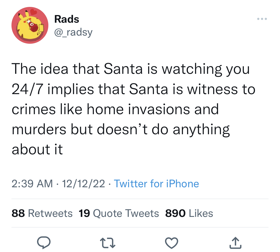 Tweets roasting celebs - Funny meme - Rads The idea that Santa is watching you 247 implies that Santa is witness to crimes home invasions and murders but doesn't do anything about it 121222 Twitter for iPhone 88 19 Quote Tweets 890 22