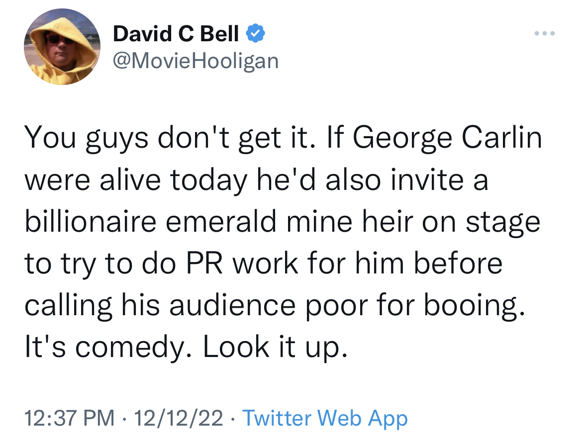 Tweets roasting celebs - David C Bell You guys don't get it. If George Carlin were alive today he'd also invite a billionaire emerald mine heir on stage to try to do Pr work for him before calling his audience poor for booing. It's comedy. Look it up. 121
