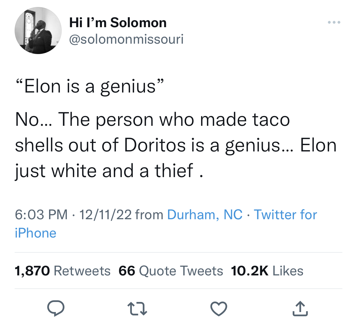 Tweets roasting celebs - angle - Hi I'm Solomon "Elon is a genius" No... The person who made taco shells out of Doritos is a genius... Elon just white and a thief. 121122 from Durham, Nc Twitter for iPhone 1,870 66 Quote Tweets 27