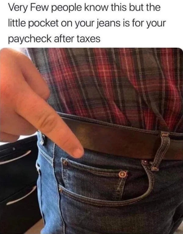 funny memes and random pics - handbag - Very Few people know this but the little pocket on your jeans is for your paycheck after taxes