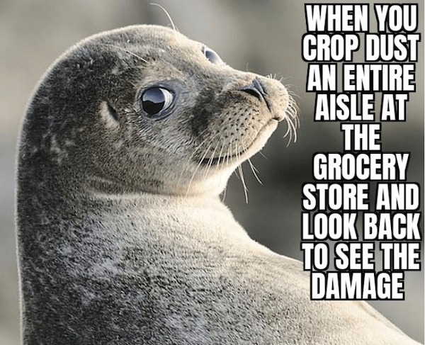 funny memes and random pics - When You Crop Dust An Entire Aisle At The Grocery Store And Look Back To See The Damage
