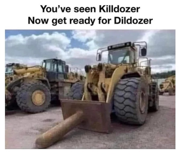 spicey sex memes and pics - tire - You've seen Killdozer Now get ready for Dildozer