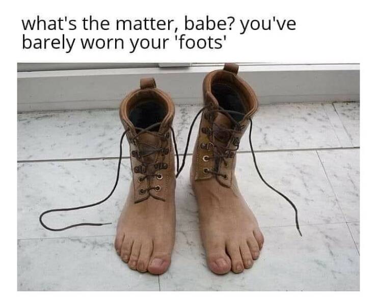 cool pics and memes - Humor - what's the matter, babe? you've barely worn your 'foots' a via