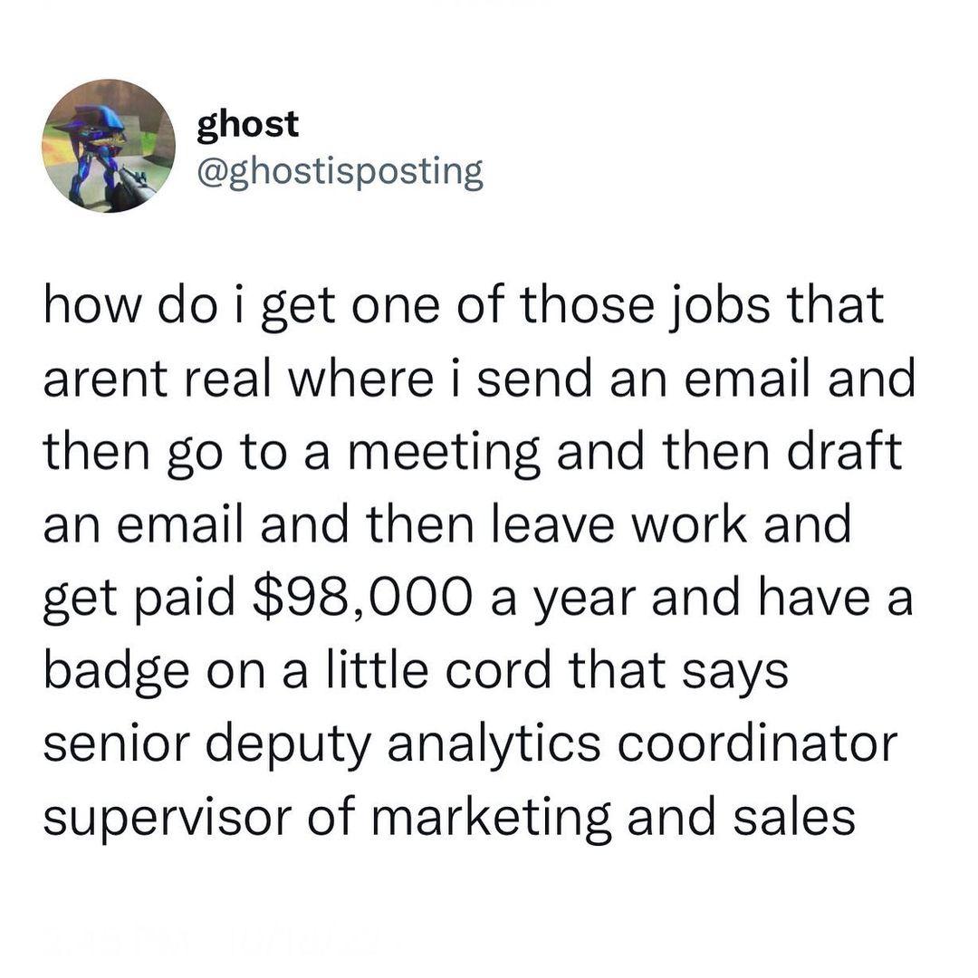 cool pics and memes - Photograph - ghost how do i get one of those jobs that arent real where i send an email and then go to a meeting and then draft an email and then leave work and get paid $98,000 a year and have a badge on a little cord that says seni