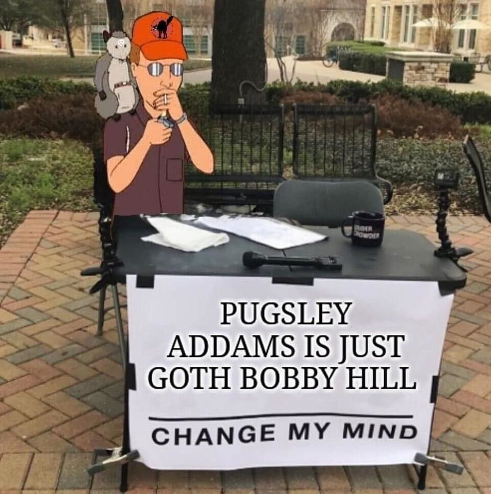cool pics and memes - table - Puder Pugsley Addams Is Just Goth Bobby Hill Change My Mind