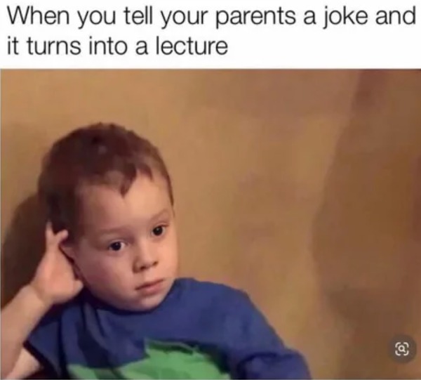 too true memes -  toddler - When you tell your parents a joke and it turns into a lecture
