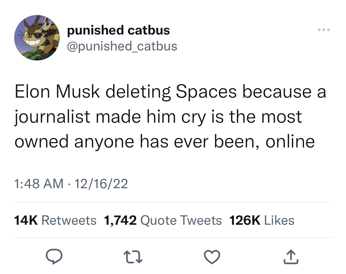 tweets dunking on celebs - common tate w - punishe catbus Elon Musk deleting Spaces because a journalist made him cry is the most owned anyone has ever been, online 121622 14K 1,742 Quote Tweets 27