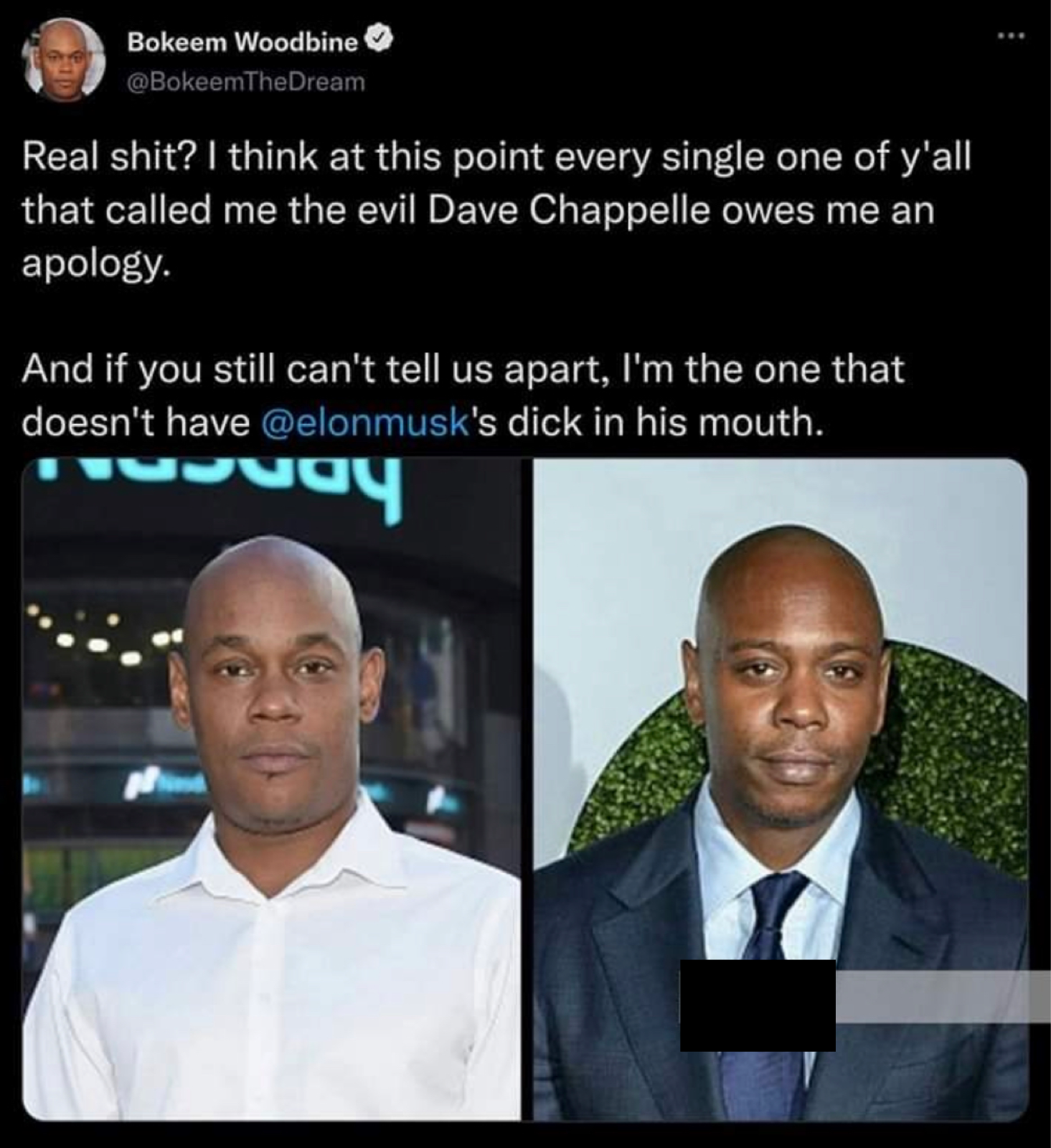 tweets dunking on celebs - photo caption - Bokeem Woobine Real shit? I think at this point every single one of y'all that called me the evil Dave Chappelle owes me an apology. And if you still can't tell us apart, I'm the one that doesn't have 's dick in 