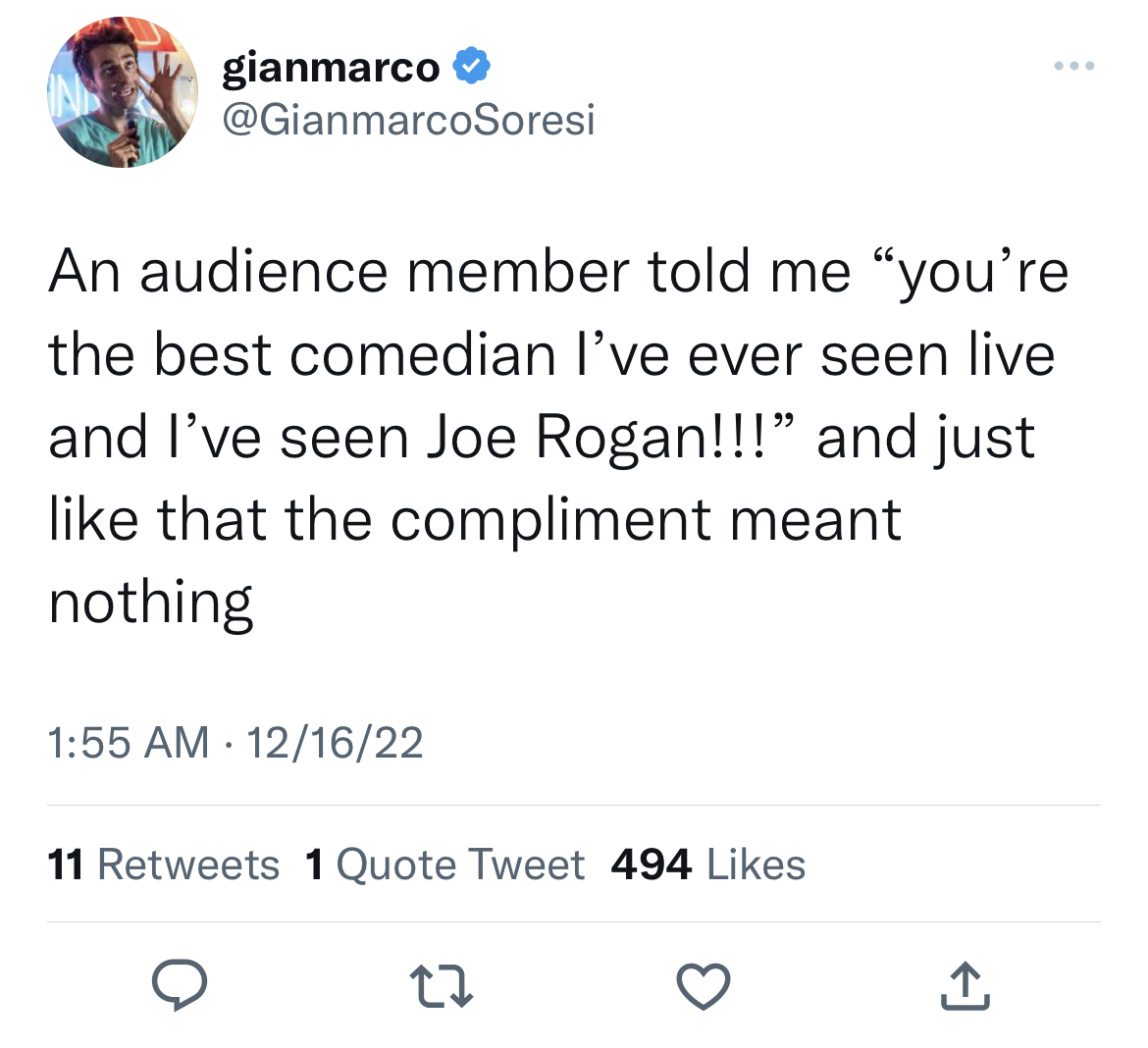 tweets dunking on celebs - go robert mueller an the rule of law - gianmarco An audience member told me "you're the best comedian I've ever seen live and I've seen Joe Rogan!!!" and just that the compliment meant nothing 121622 11 1 Quote Tweet 494 27