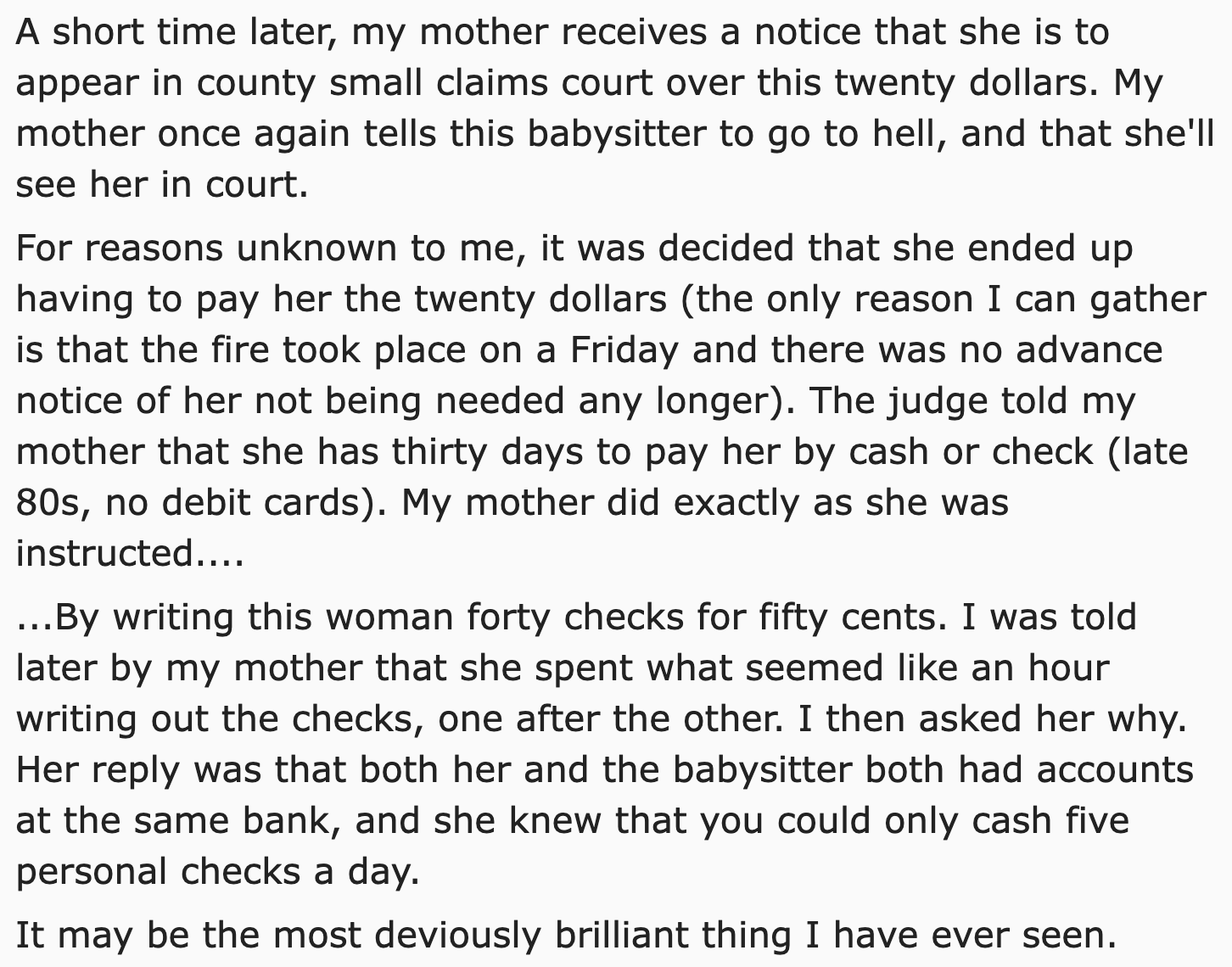 malicious compliance reddit thread - Tool - A short time later, my mother receives a notice that she is to appear in county small claims court over this twenty dollars. My mother once again tells this babysitter to go to hell, and that she'll see her in c