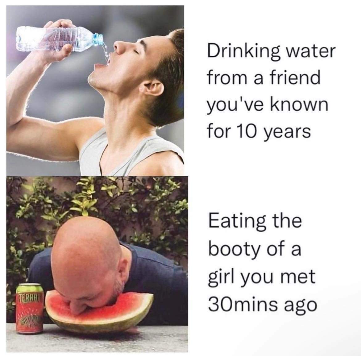 photo caption - Terral Hecht Drinking water from a friend you've known for 10 years Eating the booty of a girl you met 30mins ago