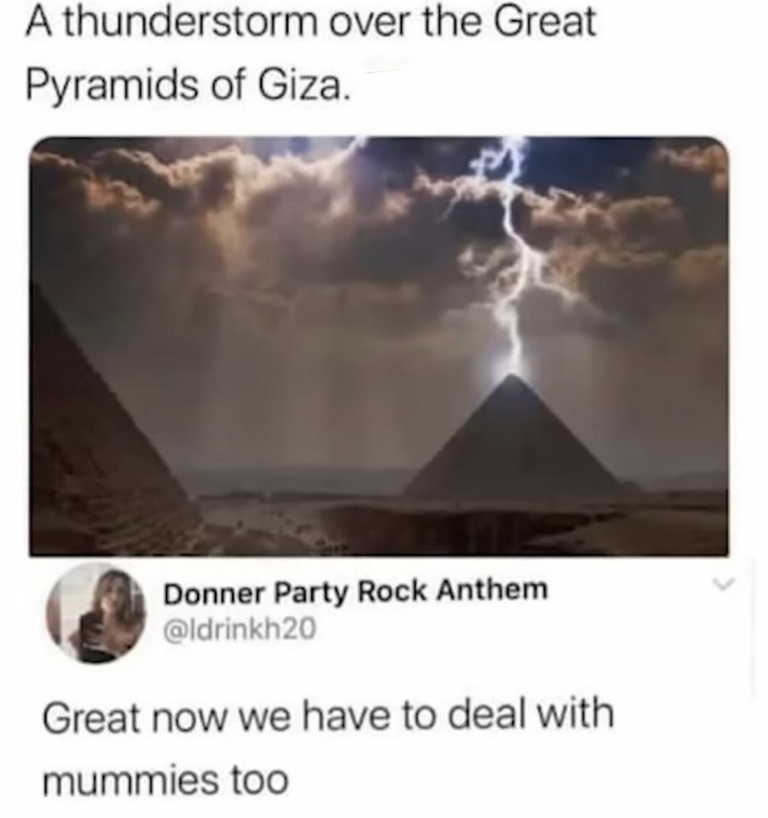 funny memes - thunderstorm in egypt - A thunderstorm over the Great Pyramids of Giza. Donner Party Rock Anthem Great now we have to deal with mummies too