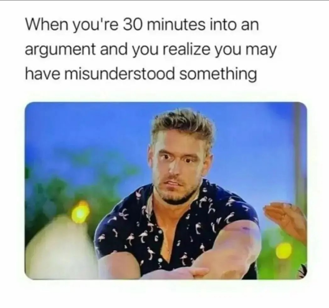 funny memes - photo caption - When you're 30 minutes into an argument and you realize you may have misunderstood something