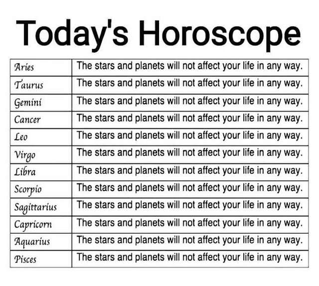 funny memes - horoscopes are bs - Today's Horoscope The stars and planets will not affect your life in any way. The stars and planets will not affect your life in any way. The stars and planets will not affect your life in any way. The stars and planets w