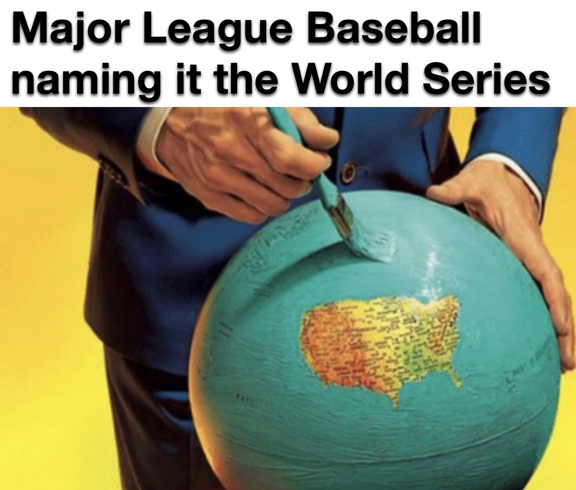 funny memes - americans view the world - Major League Baseball naming it the World Series