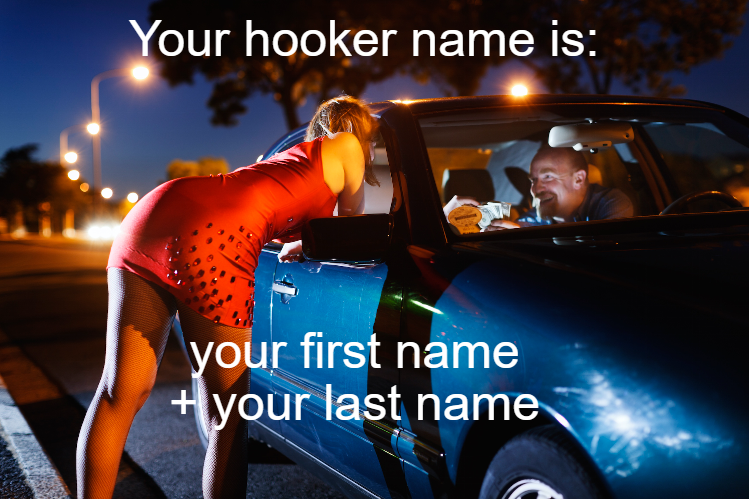 funny memes - ll do anything for $20 meme - Your hooker name is your first name your last name