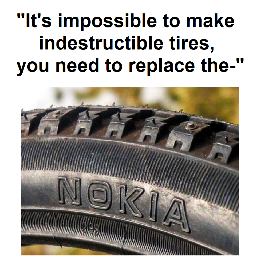 funny memes - synthetic rubber - "It's impossible to make indestructible tires, you need to replace the" Nokia