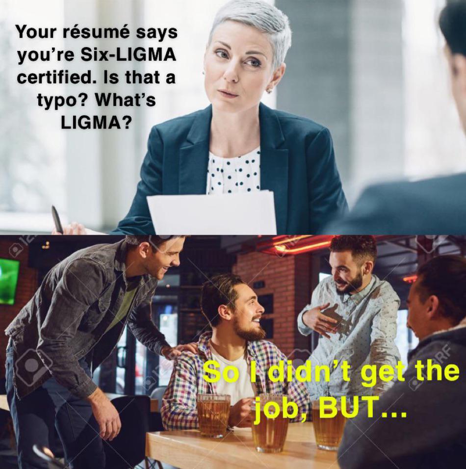 funny memes - people meeting in a bar - Your rsum says you're SixLigma certified. Is that a typo? What's Ligma? soldidn't get the job, But...