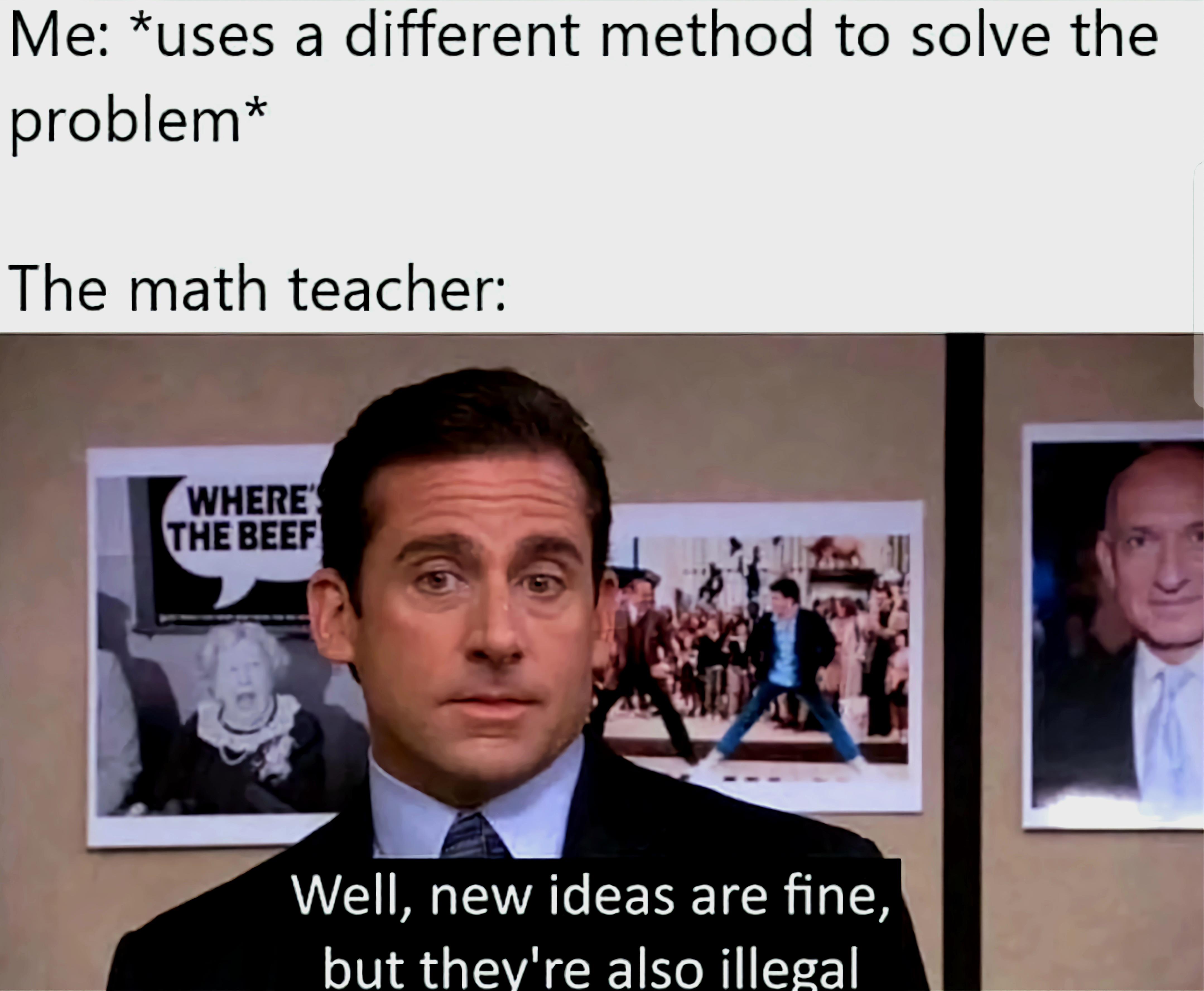 funny memes - presentation - Me uses a different method to solve the problem The math teacher Where The Beef Well, new ideas are fine, but they're also illegal