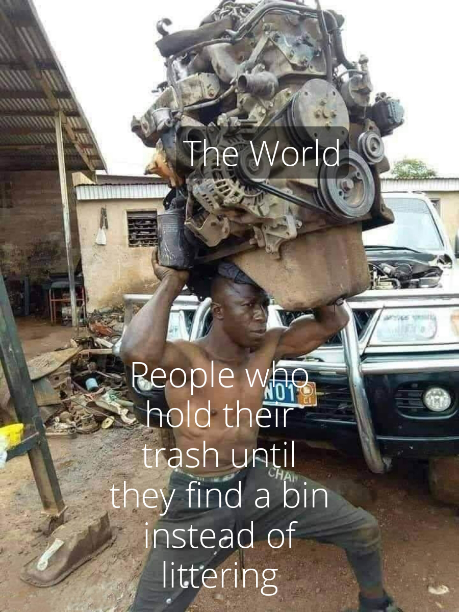 funny memes - Meme - The World Reople who hold their trash until they find a bin instead of littering